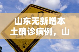 山东无新增本土确诊病例,山东无新增本土确诊病例 山东无新增本土确诊病例,山东无新增本土确诊病例