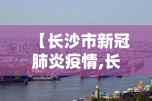 【长沙市新冠肺炎疫情,长沙市新冠肺炎疫情最新情况】 【长沙市新冠肺炎疫情,长沙市新冠肺炎疫情最新情况】