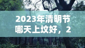 2023年清明节哪天上坟好，2023年清明节上坟最佳时间