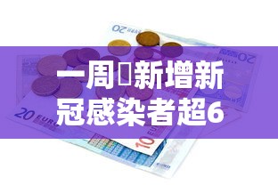 一周內新增新冠感染者超6万例，一周内新增新冠感染者超6万例