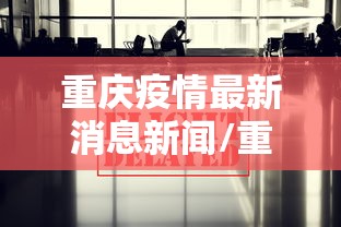 重庆疫情最新消息新闻/重庆疫情最新情况严重吗