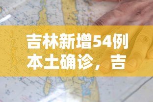 吉林新增54例本土确诊，吉林新增54例本土确诊