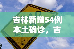 吉林新增54例本土确诊，吉林新增54例本土确诊
