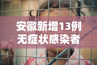 安徽新增13例无症状感染者，安徽新增13例无症状感染者