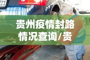 贵州疫情封路情况查询/贵州疫情车祸27人死亡处理结果