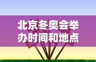 北京冬奥会举办时间和地点，北京冬奥会举办时间和地点
