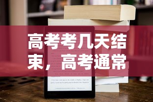 高考考几天结束，高考通常考2到4天结束。