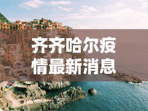 齐齐哈尔疫情最新消息，齐齐哈尔疫情最新消息