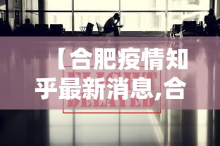 【合肥疫情知乎最新消息,合肥2022年疫情文件】