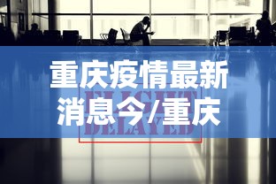 重庆疫情最新消息今/重庆疫情最新消息今日情况