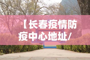 【长春疫情防疫中心地址/长春疫情防疫中心地址在哪】