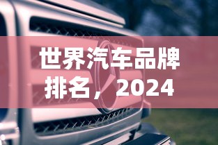 世界汽车品牌排名，2024全球汽车品牌价值排名