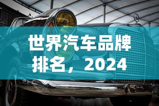 世界汽车品牌排名，2024全球汽车品牌价值排名