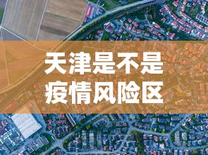 天津是不是疫情风险区域/天津疫情支援湖北的哪个地方