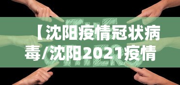 【沈阳疫情冠状病毒/沈阳2021疫情】