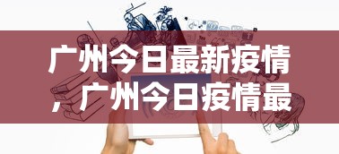 广州今日最新疫情,广州今日疫情最新通报 广州今日最新疫情,广州今日疫情最新通报