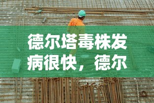 德尔塔毒株发病很快，德尔塔毒株发病快，这些防护要点需警惕