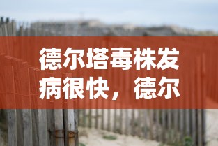 德尔塔毒株发病很快，德尔塔毒株发病快，这些防护要点需警惕