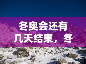 冬奥会还有几天结束,冬奥会还有几天结束