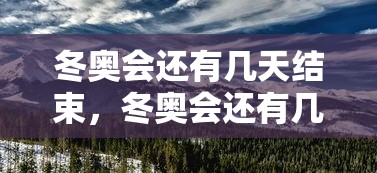 冬奥会还有几天结束，冬奥会还有几天结束