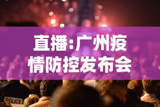 直播:广州疫情防控发布会，广州疫情防控新闻发布会