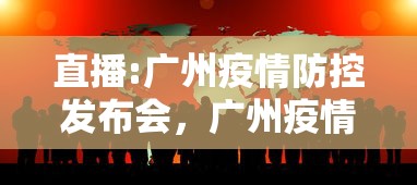 直播:广州疫情防控发布会，广州疫情防控新闻发布会