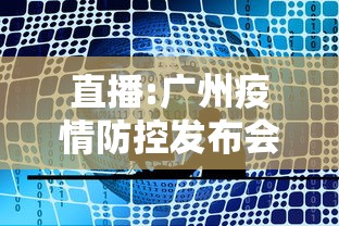直播:广州疫情防控发布会,广州疫情防控新闻发布会