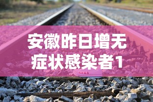 安徽昨日增无症状感染者15例，安徽昨日新增无症状感染者15例