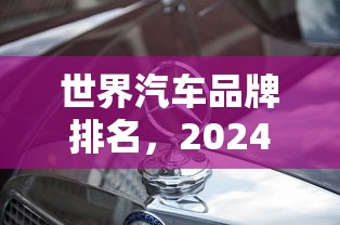 世界汽车品牌排名，2024全球汽车品牌价值排名前十