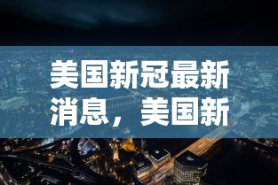 美国新冠最新消息，美国新冠疫情最新动态