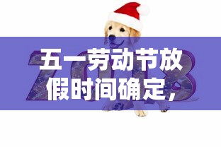 五一劳动节放假时间确定，2024年五一劳动节放假时间确定