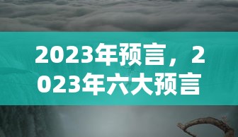 2023年预言,2023年六大预言 2023年预言,2023年六大预言
