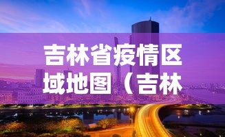 吉林省疫情区域地图(吉林省发现疫情了吗) 吉林省疫情区域地图(吉林省发现疫情了吗)