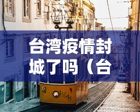 台湾疫情封城了吗（台湾疫情大陆会支援吗）