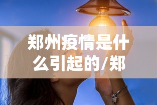 郑州疫情是什么引起的/郑州新冠疫情什么时候开始的