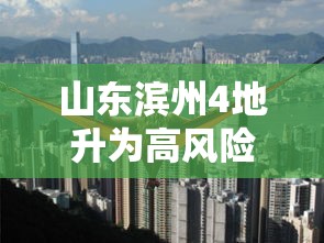 山东滨州4地升为高风险,山东滨州4地升为高风险 山东滨州4地升为高风险,山东滨州4地升为高风险