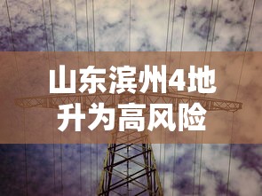 山东滨州4地升为高风险，山东滨州4地升为高风险