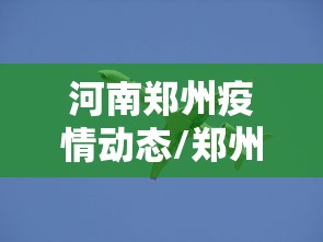 河南郑州疫情动态/郑州疫情2020
