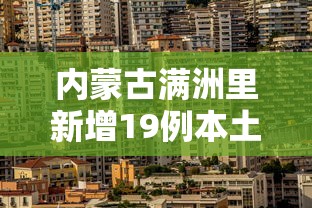 内蒙古满洲里新增19例本土确诊，内蒙古满洲里新增19例本土确诊