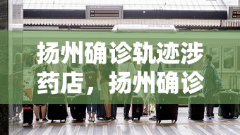 扬州确诊轨迹涉药店，扬州确诊轨迹涉药店
