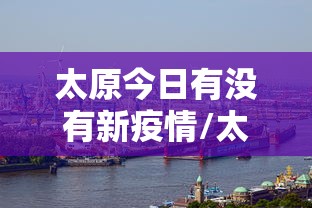 太原今日有没有新疫情/太原今日有没有新疫情发生 太原今日有没有新疫情/太原今日有没有新疫情发生