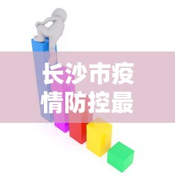长沙市疫情防控最新政策/2025年长沙高效处置疫情