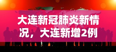 大连新冠肺炎新情况，大连新增2例本土无症状感染者