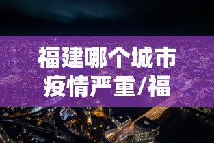 福建哪个城市疫情严重/福建疫情是什么时侯最严重