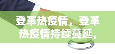 登革热疫情，登革热疫情持续蔓延，防控形势严峻