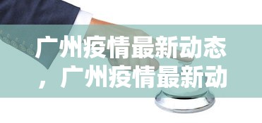 广州疫情最新动态，广州疫情最新动态与防控措施通报