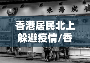 香港居民北上躲避疫情/香港疫情期间补贴