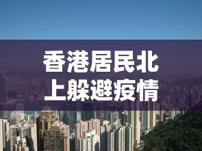 香港居民北上躲避疫情/香港疫情期间补贴