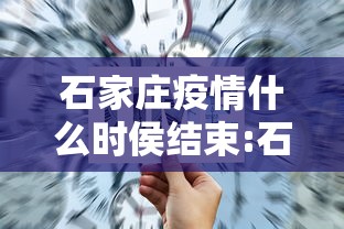石家庄疫情什么时侯结束:石家庄疫情封城时间和解封时间
