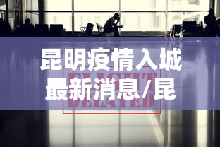 昆明疫情入城最新消息/昆明疫情入城最新消息今天